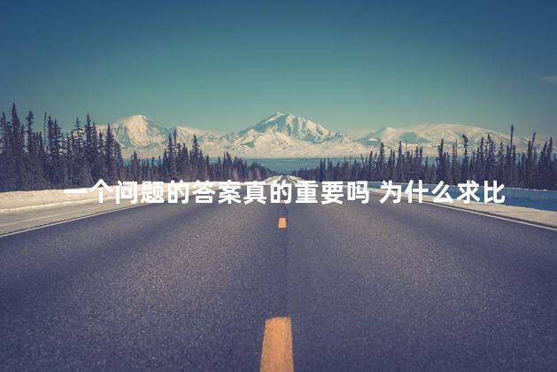 一个问题的答案真的重要吗 为什么求比的答案会反过来